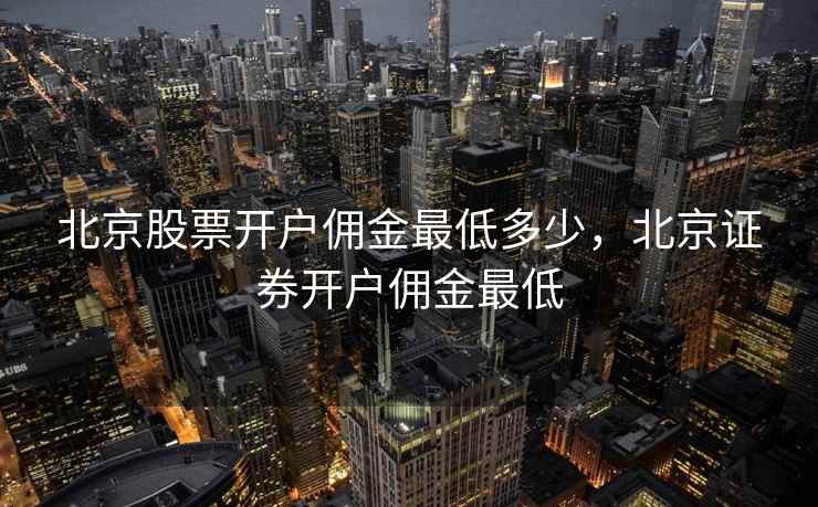 北京股票开户佣金最低多少，北京证券开户佣金最低  第1张