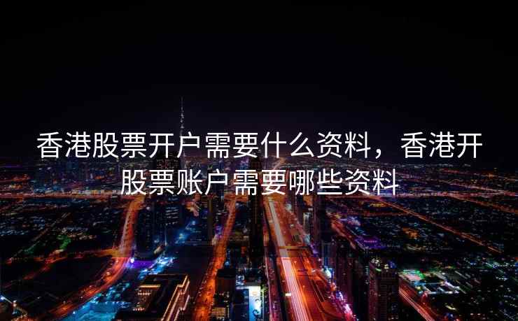 香港股票开户需要什么资料，香港开股票账户需要哪些资料  第2张