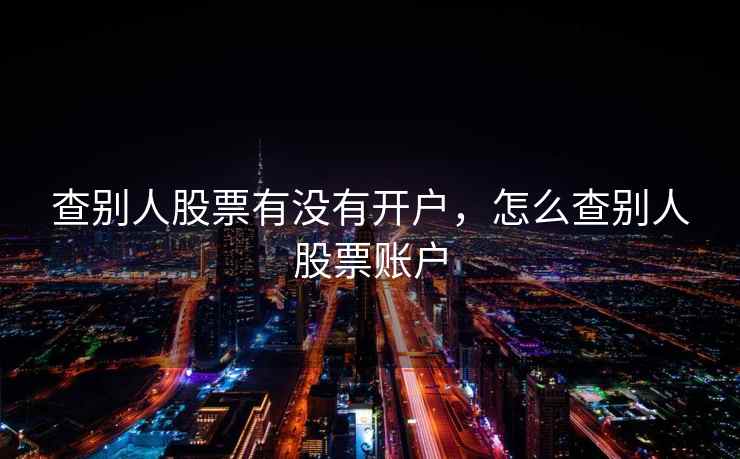 查别人股票有没有开户，怎么查别人股票账户  第1张