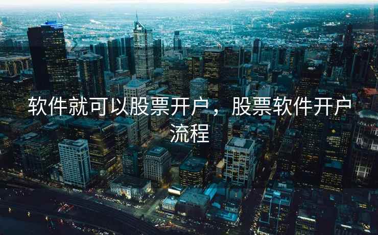 软件就可以股票开户,股票软件开户流程 第2张 软件就可以股票开户,股票软件开户流程 第2张