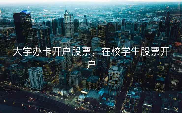 大学办卡开户股票，在校学生股票开户  第1张