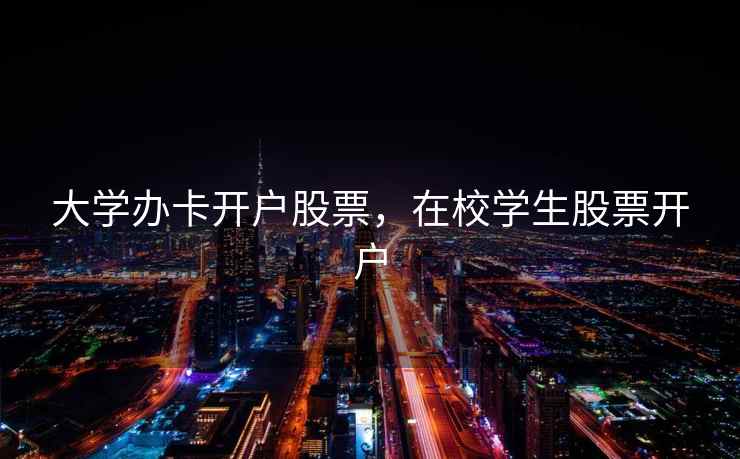 大学办卡开户股票，在校学生股票开户  第2张