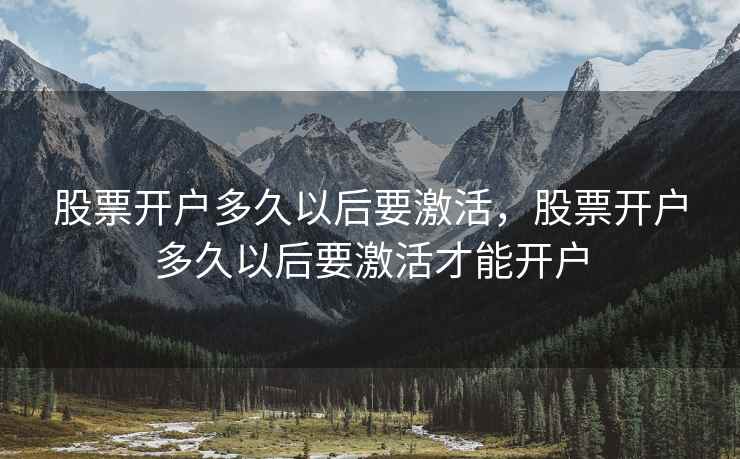 股票开户多久以后要激活，股票开户多久以后要激活才能开户  第2张
