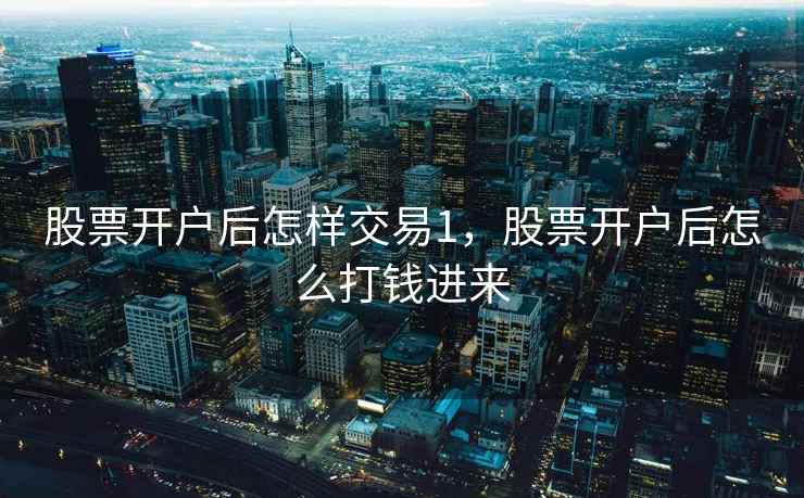 股票开户后怎样交易1，股票开户后怎么打钱进来  第1张