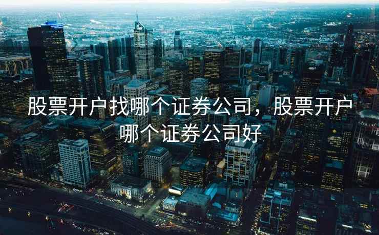 股票开户找哪个证券公司,股票开户哪个证券公司好 第2张 股票开户找哪个证券公司,股票开户哪个证券公司好 第2张