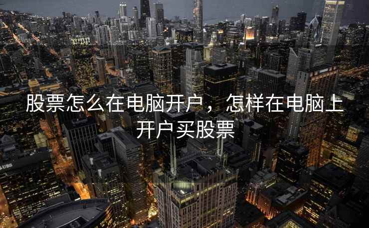 股票怎么在电脑开户，怎样在电脑上开户买股票  第1张