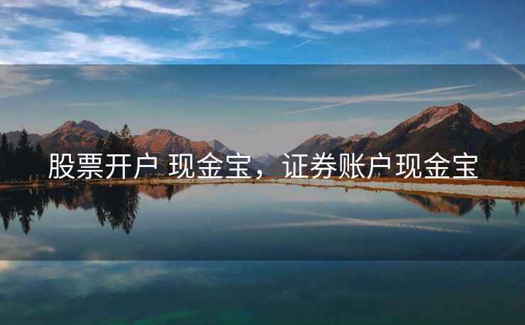 股票开户 现金宝,证券账户现金宝 第2张 股票开户 现金宝,证券账户现金宝 第2张