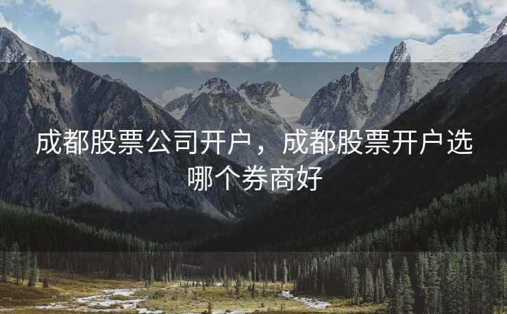 成都股票公司开户,成都股票开户选哪个券商好 第1张 成都股票公司开户,成都股票开户选哪个券商好 第1张