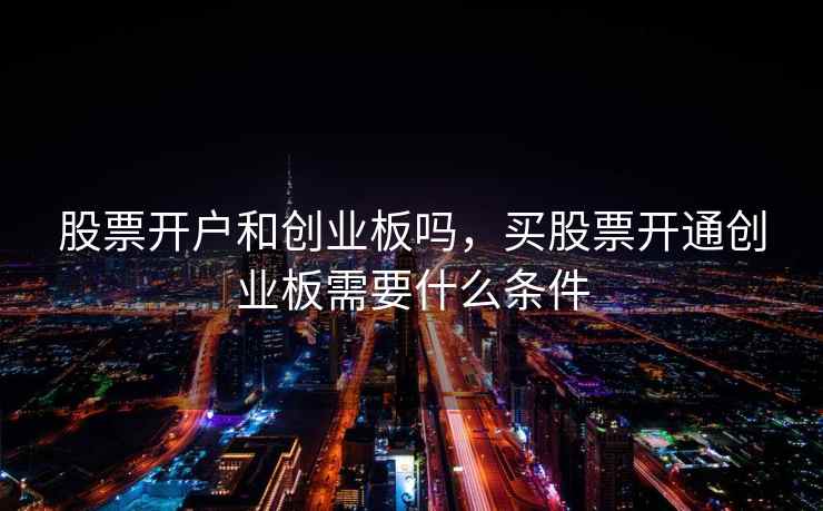 股票开户和创业板吗，买股票开通创业板需要什么条件  第1张