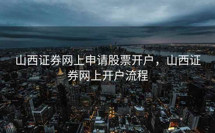 山西证券网上申请股票开户,山西证券网上开户流程 第1张 山西证券网上申请股票开户,山西证券网上开户流程 第1张