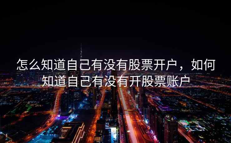 怎么知道自己有没有股票开户,如何知道自己有没有开股票账户 第1张 怎么知道自己有没有股票开户,如何知道自己有没有开股票账户 第1张