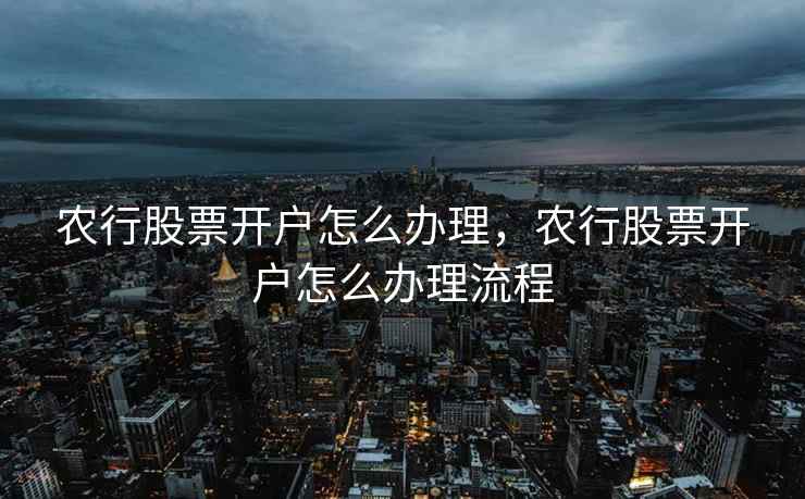 农行股票开户怎么办理,农行股票开户怎么办理流程 第2张 农行股票开户怎么办理,农行股票开户怎么办理流程 第2张